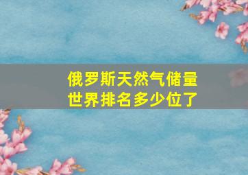 俄罗斯天然气储量世界排名多少位了