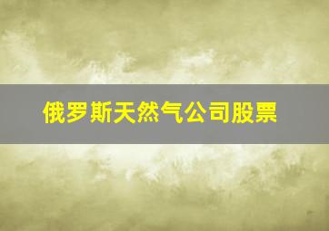 俄罗斯天然气公司股票