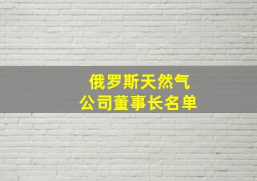 俄罗斯天然气公司董事长名单