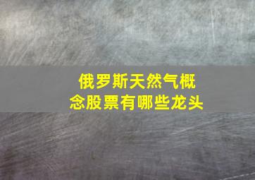 俄罗斯天然气概念股票有哪些龙头