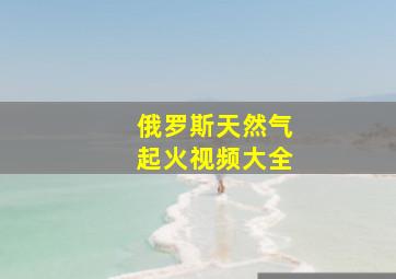 俄罗斯天然气起火视频大全