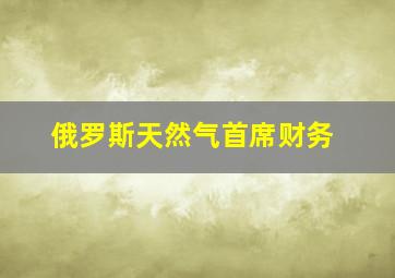 俄罗斯天然气首席财务