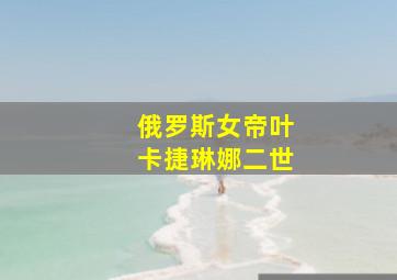 俄罗斯女帝叶卡捷琳娜二世