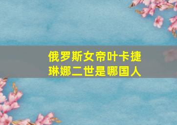 俄罗斯女帝叶卡捷琳娜二世是哪国人