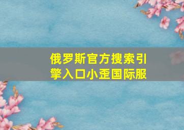 俄罗斯官方搜索引擎入口小歪国际服