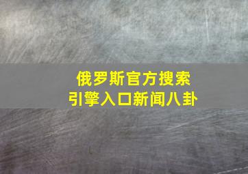 俄罗斯官方搜索引擎入口新闻八卦