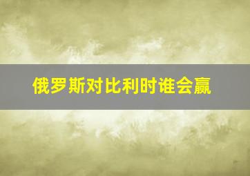 俄罗斯对比利时谁会赢