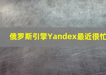 俄罗斯引擎Yandex最近很忙