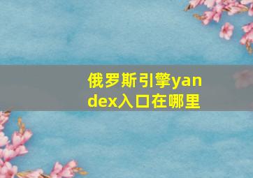 俄罗斯引擎yandex入口在哪里