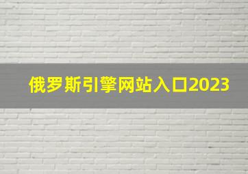 俄罗斯引擎网站入口2023