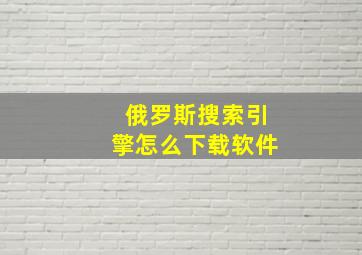 俄罗斯搜索引擎怎么下载软件