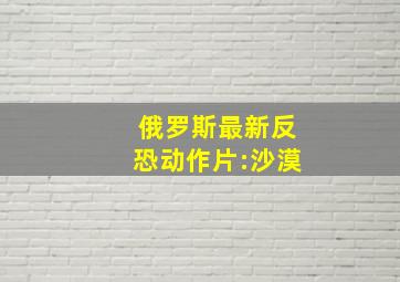 俄罗斯最新反恐动作片:沙漠