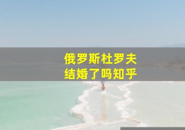 俄罗斯杜罗夫结婚了吗知乎