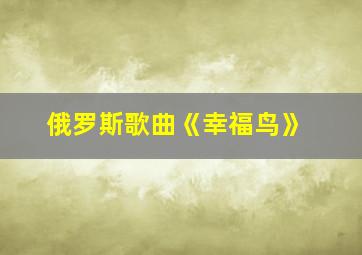 俄罗斯歌曲《幸福鸟》