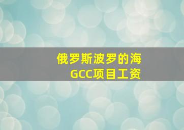 俄罗斯波罗的海GCC项目工资