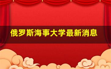 俄罗斯海事大学最新消息