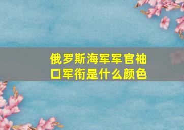 俄罗斯海军军官袖口军衔是什么颜色