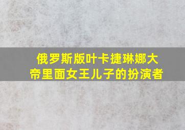 俄罗斯版叶卡捷琳娜大帝里面女王儿子的扮演者