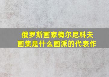 俄罗斯画家梅尔尼科夫画集是什么画派的代表作