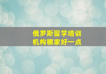 俄罗斯留学培训机构哪家好一点