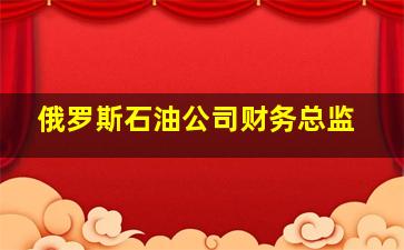 俄罗斯石油公司财务总监