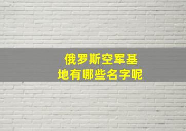 俄罗斯空军基地有哪些名字呢