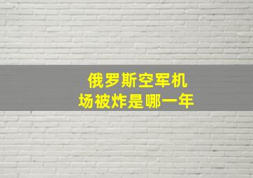 俄罗斯空军机场被炸是哪一年