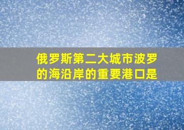 俄罗斯第二大城市波罗的海沿岸的重要港口是