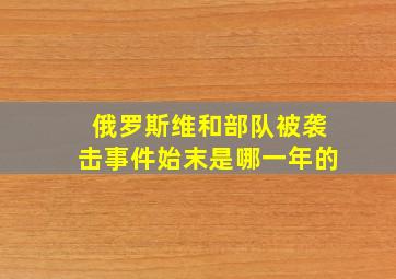 俄罗斯维和部队被袭击事件始末是哪一年的