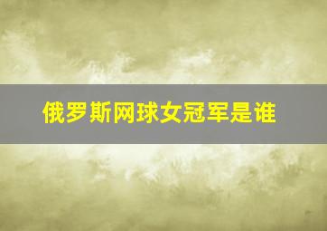 俄罗斯网球女冠军是谁