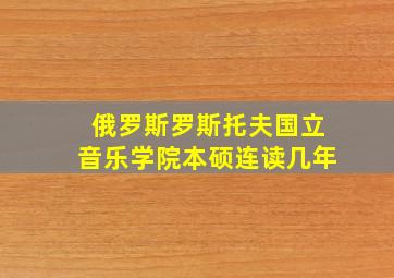 俄罗斯罗斯托夫国立音乐学院本硕连读几年