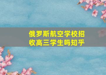 俄罗斯航空学校招收高三学生吗知乎