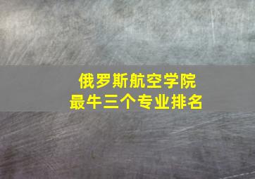 俄罗斯航空学院最牛三个专业排名