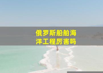 俄罗斯船舶海洋工程厉害吗