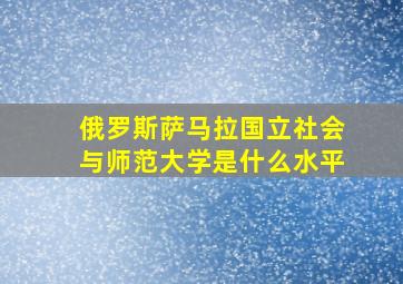 俄罗斯萨马拉国立社会与师范大学是什么水平