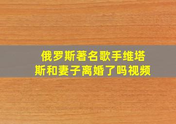 俄罗斯著名歌手维塔斯和妻子离婚了吗视频