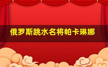 俄罗斯跳水名将帕卡琳娜