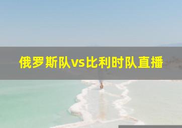 俄罗斯队vs比利时队直播