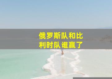 俄罗斯队和比利时队谁赢了