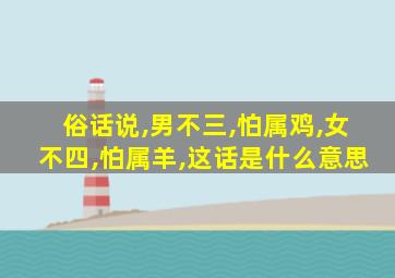 俗话说,男不三,怕属鸡,女不四,怕属羊,这话是什么意思