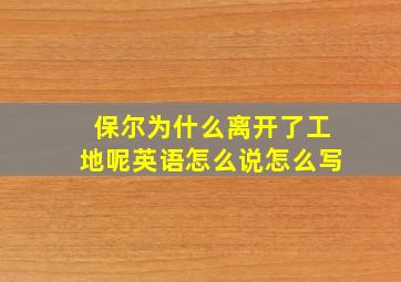 保尔为什么离开了工地呢英语怎么说怎么写