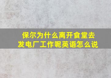 保尔为什么离开食堂去发电厂工作呢英语怎么说