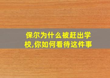 保尔为什么被赶出学校,你如何看待这件事