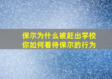 保尔为什么被赶出学校你如何看待保尔的行为