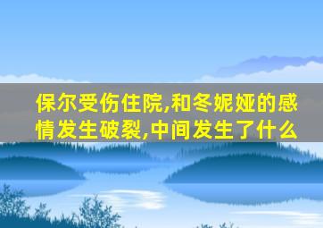 保尔受伤住院,和冬妮娅的感情发生破裂,中间发生了什么