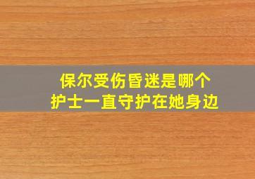 保尔受伤昏迷是哪个护士一直守护在她身边