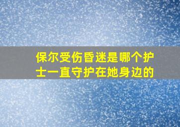 保尔受伤昏迷是哪个护士一直守护在她身边的