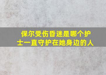 保尔受伤昏迷是哪个护士一直守护在她身边的人