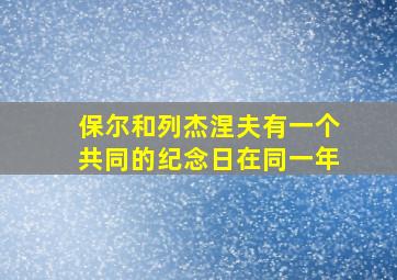 保尔和列杰涅夫有一个共同的纪念日在同一年