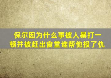 保尔因为什么事被人暴打一顿并被赶出食堂谁帮他报了仇